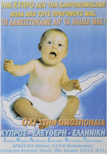 &quot;ΤΗΝ ΚΥΠΡΟ ΔΕΝ ΤΗΝ ΚΛΗΡΟΝΟΜΗΣΑΜΕ ΑΠΛΑ ΑΠΟ ΤΟΥΣ ΠΡΟΓΟΝΟΥΣ ΜΑΣ. ΤΗ ΔΑΝΕΙΣΤΗΚΑΜΕ ΑΠ’ ΤΑ ΠΑΙΔΙΑ ΜΑΣ! ΟΧΙ ΣΤΗΝ ΟΜΟΣΠΟΝΔΙΑ. ΚΥΠΡΟΣ - ΕΛΕΥΘΕΡΗ - ΕΛΛΗΝΙΚΗ&quot;. Πολιτική Αφίσα του Ε.Φ.Α.Ε.Φ.Π. (Ενιαίου Φορέα Αυτόνομων Ενωτικών Φοιτητικών Παρατάξεων).